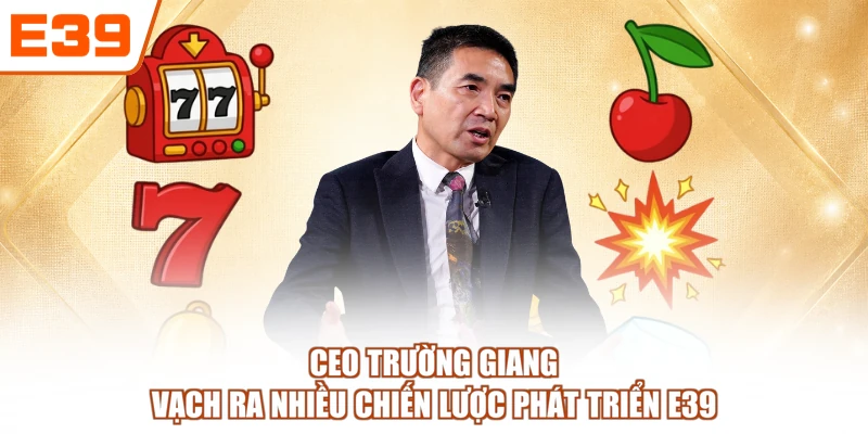 CEO Trường Giang vạch ra nhiều chiến lược phát triển E39