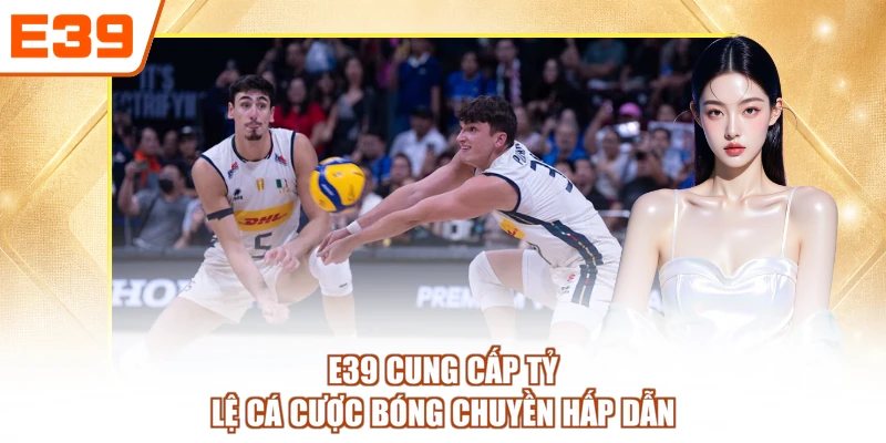 E39 cung cấp tỷ lệ cá cược bóng chuyền hấp dẫn