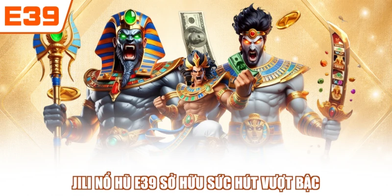 JILI nổ hũ E39 sở hữu sức hút vượt bậc