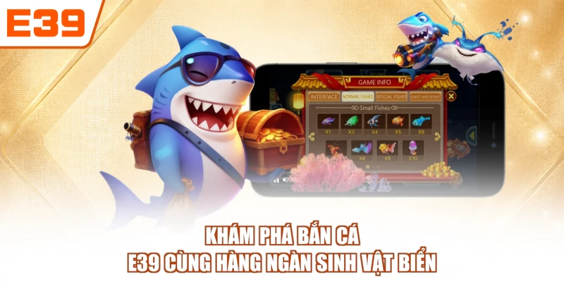 Khám phá Bắn cá E39 cùng hàng ngàn sinh vật biển