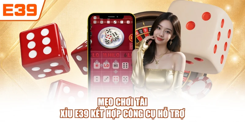 Mẹo chơi tài xỉu E39 kết hợp công cụ hỗ trợ