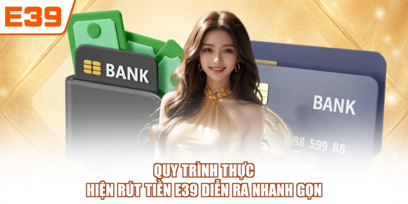 Quy trình thực hiện rút tiền E39 diễn ra nhanh gọn